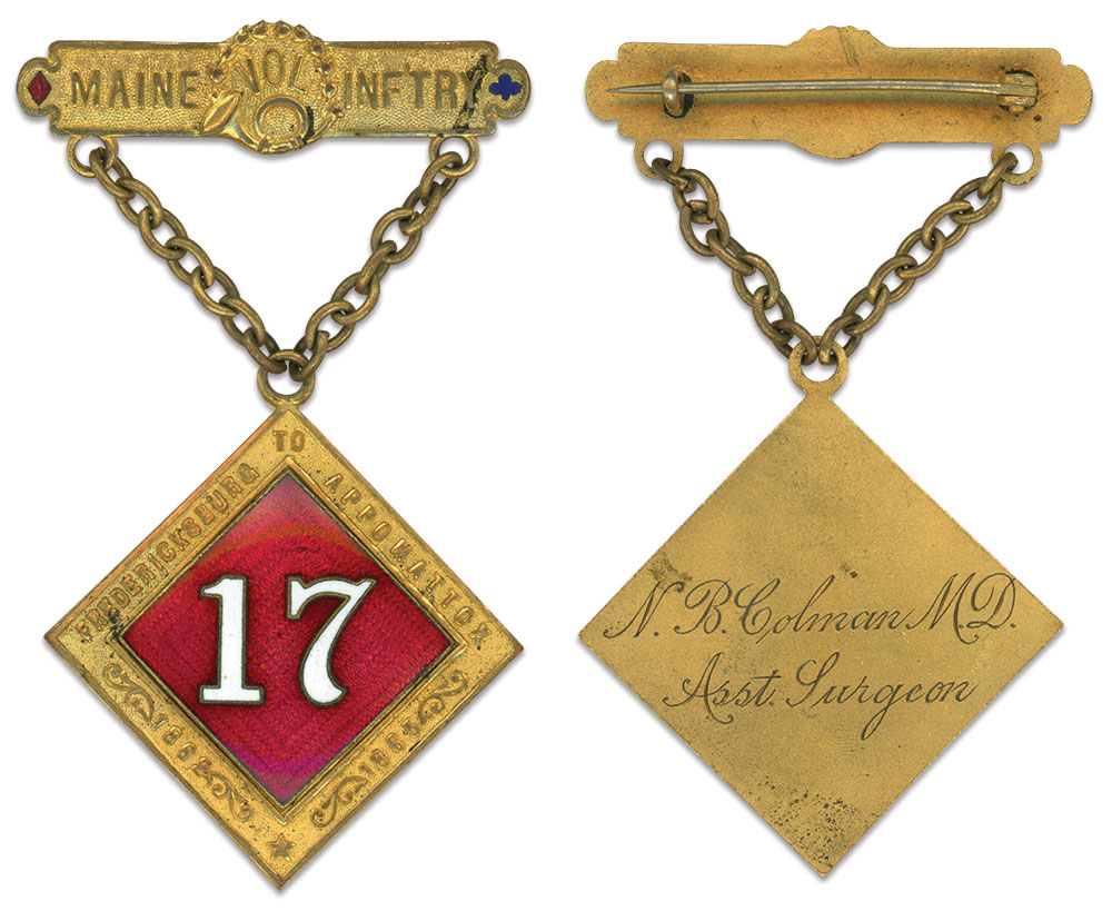 Colman’s postwar badge, engraved with his name and rank, symbolizes his regiment’s war service. Displayed on the suspension bar, in raised letters on a stippled background is “Maine Vol. Inftry” with the hunting horn indicating its military branch. Regimental assignments are denoted by a red diamond signifying First Division, Third Corps, and a blue trefoil indicating Third Division, Second Corps. A bold white numeral “17” with gold borders applied to a guilloche-enameled red diamond, occupies the center of the drop. The margins of the drop are similarly decorated with raised lettering on a stippled background; “Fredericksburg to Appomattox” and service dates. The badge appears to have been custom-made by Portland jeweler J.A. Merrill & Co., known from gold lettering imprinted on the blue silk lining of a hinged presentation box containing an unnamed example of the badge, at one time in the author’s collection.